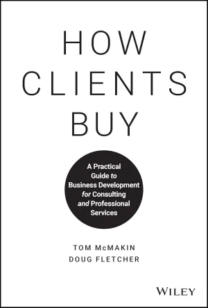 How Clients Buy: A Practical Guide to Business Development for Consulting and Professional Services 1st Edition