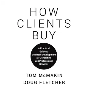 How Clients Buy: A Practical Guide to Business Development for Consulting and Professional Services Audio CD – Unabridged, March 1, 2021
